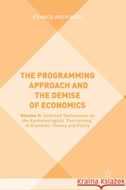 The Programming Approach and the Demise of Economics: Volume II: Selected Testimonies on the Epistemological 'Overturning' of Economic Theory and Poli Archibugi, Franco 9783319780597 Palgrave MacMillan
