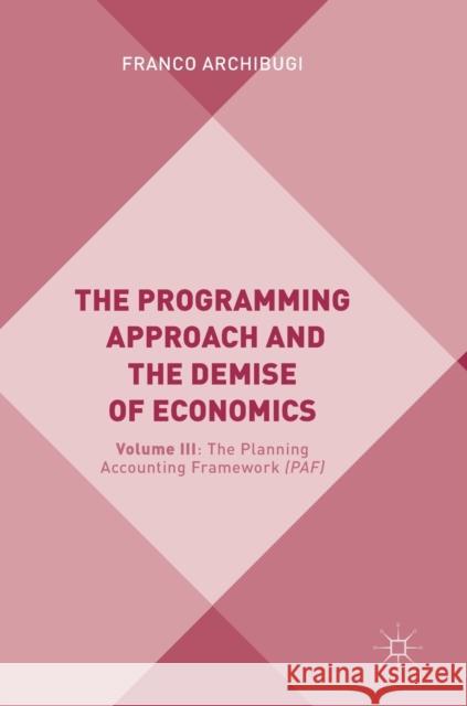 The Programming Approach and the Demise of Economics: Volume III: The Planning Accounting Framework (Paf) Archibugi, Franco 9783319780627