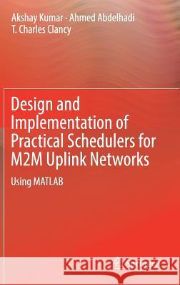 Design and Implementation of Practical Schedulers for M2m Uplink Networks: Using MATLAB Kumar, Akshay 9783319780801 Springer