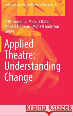 Applied Theatre: Understanding Change Kelly Freebody Michael Balfour Michael Finneran 9783319781778 Springer