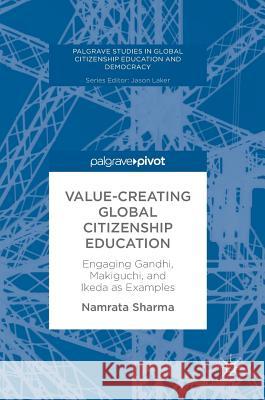Value-Creating Global Citizenship Education: Engaging Gandhi, Makiguchi, and Ikeda as Examples Sharma, Namrata 9783319782430