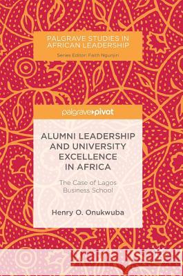 Alumni Leadership and University Excellence in Africa: The Case of Lagos Business School Onukwuba, Henry O. 9783319782881 Palgrave Pivot