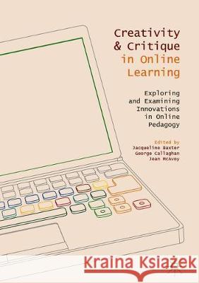 Creativity and Critique in Online Learning: Exploring and Examining Innovations in Online Pedagogy Baxter, Jacqueline 9783319782973