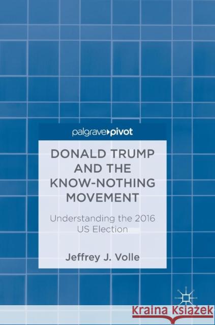 Donald Trump and the Know-Nothing Movement: Understanding the 2016 Us Election Volle, Jeffrey J. 9783319783338 Palgrave Pivot