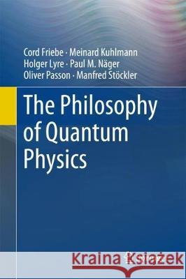 The Philosophy of Quantum Physics Cord Friebe William D. Brewer Meinard Kuhlmann 9783319783543 Springer