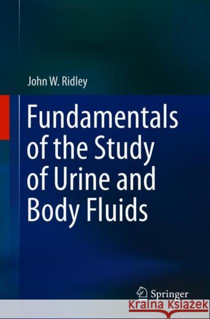 Fundamentals of the Study of Urine and Body Fluids John W. Ridley 9783319784168
