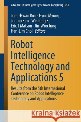 Robot Intelligence Technology and Applications 5: Results from the 5th International Conference on Robot Intelligence Technology and Applications Kim, Jong-Hwan 9783319784519 Springer