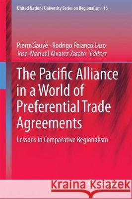 The Pacific Alliance in a World of Preferential Trade Agreements: Lessons in Comparative Regionalism Sauvé, Pierre 9783319784632