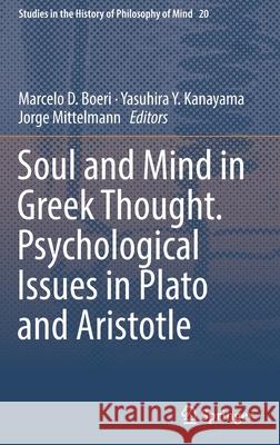 Soul and Mind in Greek Thought. Psychological Issues in Plato and Aristotle Marcelo D. Boeri Yasuhira Y. Kanayama Jorge Mittelmann 9783319785462 Springer