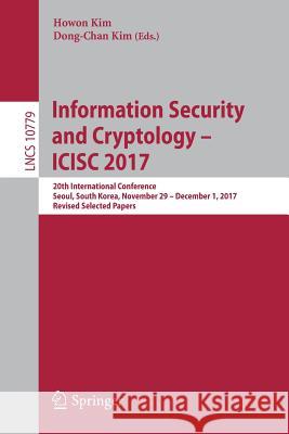 Information Security and Cryptology - Icisc 2017: 20th International Conference, Seoul, South Korea, November 29 - December 1, 2017, Revised Selected Kim, Howon 9783319785554 Springer