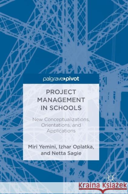 Project Management in Schools: New Conceptualizations, Orientations, and Applications Yemini, Miri 9783319786070 Palgrave Pivot
