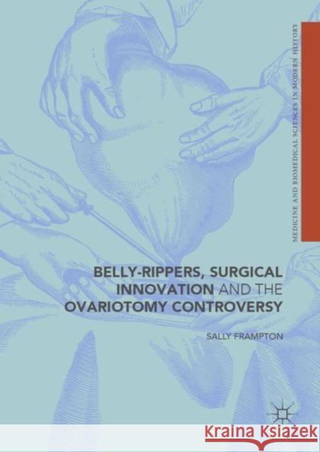 Belly-Rippers, Surgical Innovation and the Ovariotomy Controversy Sally Frampton 9783319786100 Palgrave MacMillan