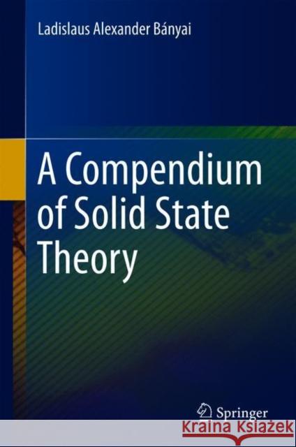 A Compendium of Solid State Theory Ladislaus Alexander Bányai 9783319786124