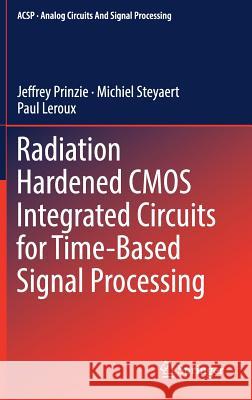 Radiation Hardened CMOS Integrated Circuits for Time-Based Signal Processing Jeffrey Prinzie Michiel Steyaert Paul LeRoux 9783319786155 Springer