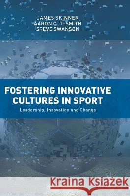 Fostering Innovative Cultures in Sport: Leadership, Innovation and Change Skinner, James 9783319786216 Palgrave MacMillan