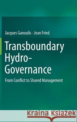 Transboundary Hydro-Governance: From Conflict to Shared Management Ganoulis, Jacques 9783319786247 Springer