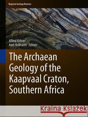 The Archaean Geology of the Kaapvaal Craton, Southern Africa Alfred Krner Axel Hofmann 9783319786513 Springer