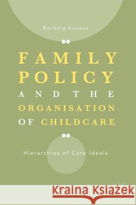 Family Policy and the Organisation of Childcare: Hierarchies of Care Ideals Kovács, Borbála 9783319786605 Palgrave MacMillan