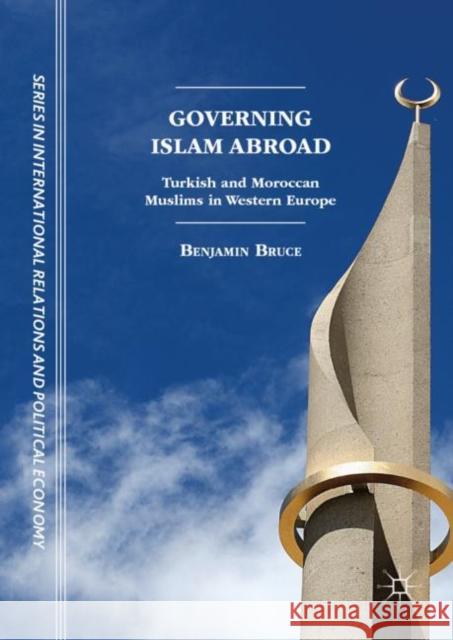 Governing Islam Abroad: Turkish and Moroccan Muslims in Western Europe Bruce, Benjamin 9783319786636 Palgrave MacMillan