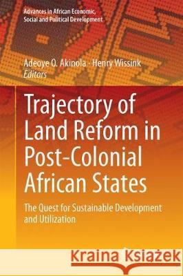 Trajectory of Land Reform in Post-Colonial African States: The Quest for Sustainable Development and Utilization Akinola, Adeoye O. 9783319787008 Springer