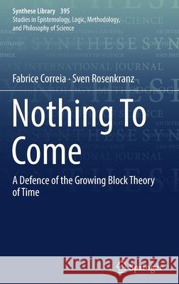 Nothing to Come: A Defence of the Growing Block Theory of Time Correia, Fabrice 9783319787039 Springer