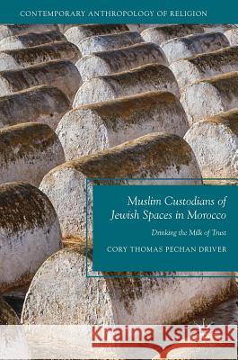 Muslim Custodians of Jewish Spaces in Morocco: Drinking the Milk of Trust Driver, Cory Thomas Pechan 9783319787855
