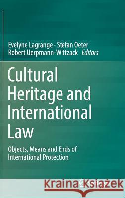 Cultural Heritage and International Law: Objects, Means and Ends of International Protection Lagrange, Evelyne 9783319787886 Springer