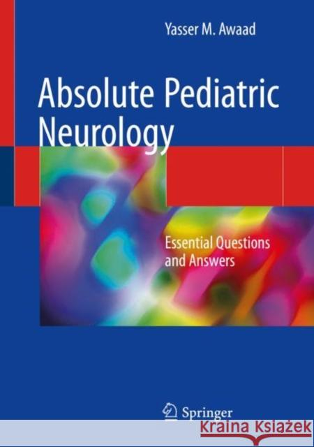 Absolute Pediatric Neurology: Essential Questions and Answers Awaad, Yasser M. 9783319788005 Springer