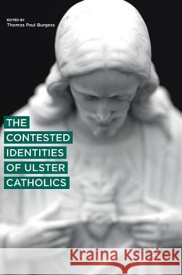 The Contested Identities of Ulster Catholics Thomas Paul Burgess 9783319788036 Palgrave MacMillan