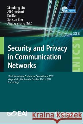 Security and Privacy in Communication Networks: 13th International Conference, Securecomm 2017, Niagara Falls, On, Canada, October 22-25, 2017, Procee Lin, Xiaodong 9783319788128