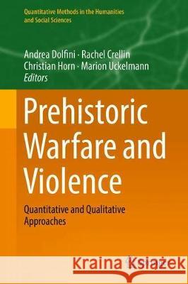 Prehistoric Warfare and Violence: Quantitative and Qualitative Approaches Dolfini, Andrea 9783319788272 Springer