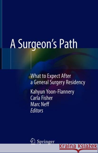 A Surgeon's Path: What to Expect After a General Surgery Residency Yoon-Flannery, Kahyun 9783319788456
