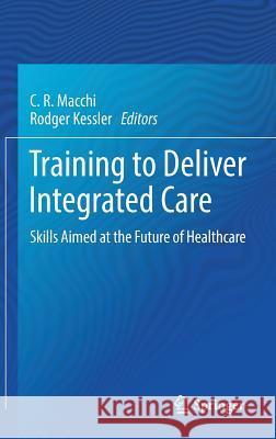 Training to Deliver Integrated Care: Skills Aimed at the Future of Healthcare Macchi, C. R. 9783319788487