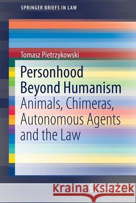 Personhood Beyond Humanism: Animals, Chimeras, Autonomous Agents and the Law Pietrzykowski, Tomasz 9783319788807