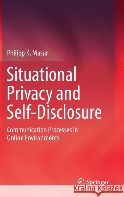 Situational Privacy and Self-Disclosure: Communication Processes in Online Environments Masur, Philipp K. 9783319788838 Springer