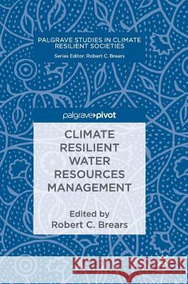 Climate Resilient Water Resources Management Robert Brears 9783319788951 Palgrave Pivot