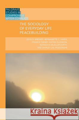 The Sociology of Everyday Life Peacebuilding John D. Brewer Bernadette C. Hayes Francis Teeney 9783319789743 Palgrave MacMillan