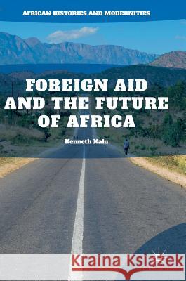 Foreign Aid and the Future of Africa Kenneth Kalu 9783319789866 Palgrave MacMillan