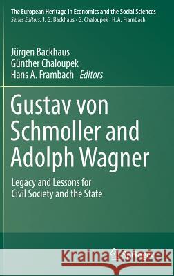 Gustav Von Schmoller and Adolph Wagner: Legacy and Lessons for Civil Society and the State Backhaus, Jürgen 9783319789927