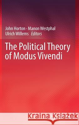 The Political Theory of Modus Vivendi John Horton Manon Westphal Ulrich Willems 9783319790770