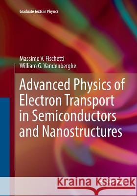 Advanced Physics of Electron Transport in Semiconductors and Nanostructures Massimo V. Fischetti William G. Vandenberghe 9783319791265