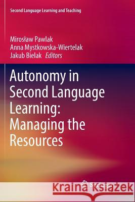 Autonomy in Second Language Learning: Managing the Resources Miroslaw Pawlak Anna Mystkowska-Wiertelak Jakub Bielak 9783319791593 Springer