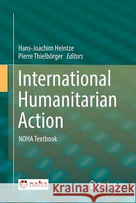 International Humanitarian Action: Noha Textbook Heintze, Hans-Joachim 9783319791982
