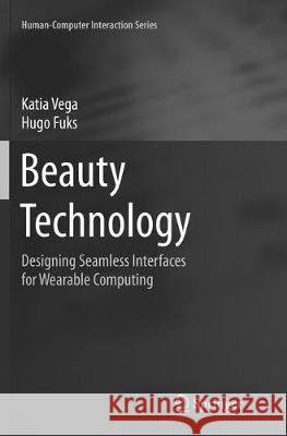 Beauty Technology: Designing Seamless Interfaces for Wearable Computing Vega, Katia 9783319792200 Springer