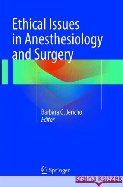 Ethical Issues in Anesthesiology and Surgery Barbara G. Jericho   9783319792231 Springer International Publishing AG