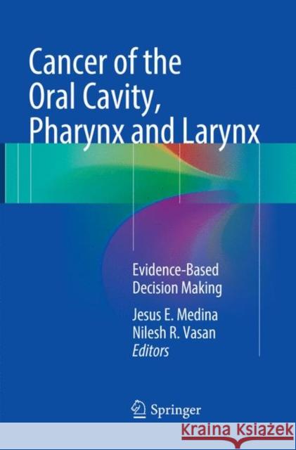 Cancer of the Oral Cavity, Pharynx and Larynx: Evidence-Based Decision Making Medina, Jesus E. 9783319792545 Springer
