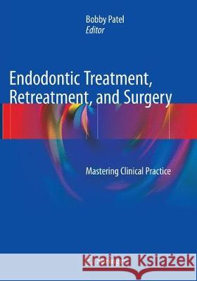 Endodontic Treatment, Retreatment, and Surgery: Mastering Clinical Practice Patel, Bobby 9783319792798 Springer