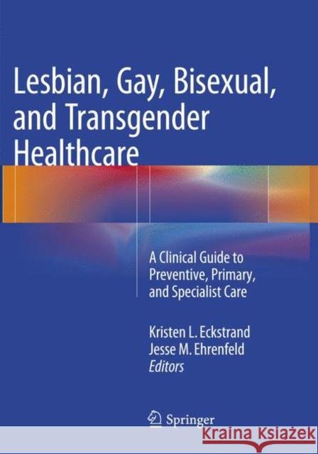 Lesbian, Gay, Bisexual, and Transgender Healthcare: A Clinical Guide to Preventive, Primary, and Specialist Care Eckstrand, Kristen 9783319792873 Springer