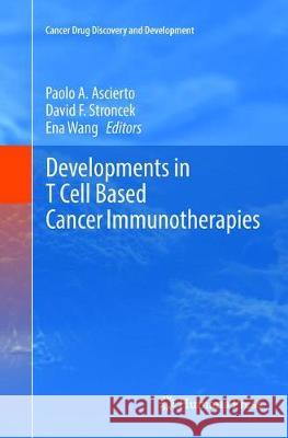 Developments in T Cell Based Cancer Immunotherapies Paolo A. Ascierto David F. Stroncek Ena Wang 9783319793306