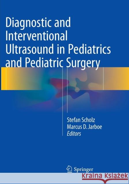 Diagnostic and Interventional Ultrasound in Pediatrics and Pediatric Surgery Stefan Scholz Marcus D. Jarboe  9783319793580 Springer International Publishing AG